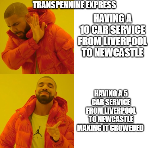 Transpennine Express be like | HAVING A 10 CAR SERVICE FROM LIVERPOOL TO NEWCASTLE; TRANSPENNINE EXPRESS; HAVING A 5 CAR SERVICE FROM LIVERPOOL TO NEWCASTLE MAKING IT CROWEDED | image tagged in memes,drake hotline bling | made w/ Imgflip meme maker