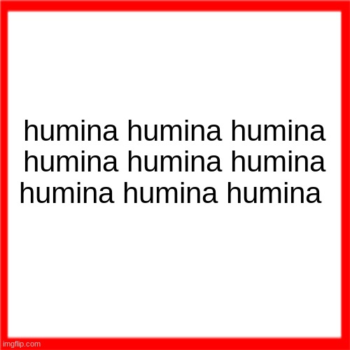 Red box | humina humina humina humina humina humina humina humina humina | image tagged in red box | made w/ Imgflip meme maker
