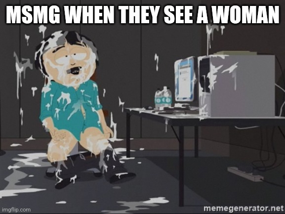 South Park JIzz | MSMG WHEN THEY SEE A WOMAN | image tagged in south park jizz | made w/ Imgflip meme maker