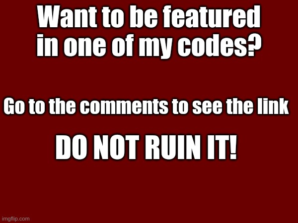 Want to be featured in one of my codes? Go to the comments to see the link; DO NOT RUIN IT! | made w/ Imgflip meme maker
