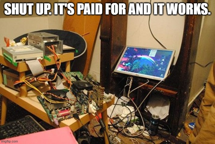 meme by Brad my computer works and it's paid for | SHUT UP. IT'S PAID FOR AND IT WORKS. | image tagged in gaming,funny,pc gaming,video games,computer games,humor | made w/ Imgflip meme maker
