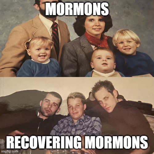 more mormons | MORMONS; RECOVERING MORMONS | image tagged in more mormons | made w/ Imgflip meme maker