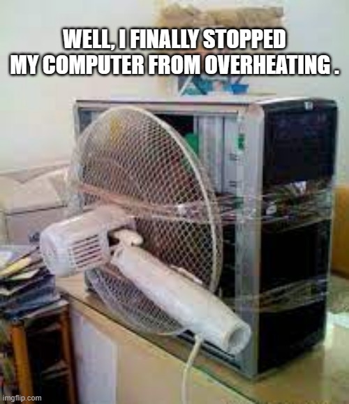 meme by Brad I fixed my overheating computer funny | WELL, I FINALLY STOPPED MY COMPUTER FROM OVERHEATING . | image tagged in gaming,funny,pc gaming,video games,computer games,humor | made w/ Imgflip meme maker