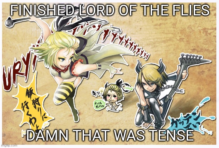 it was awesome tho | FINISHED LORD OF THE FLIES; DAMN THAT WAS TENSE | image tagged in metaloid_eight | made w/ Imgflip meme maker