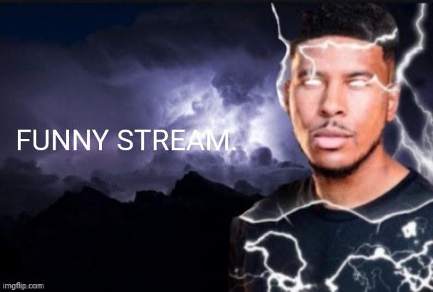 funny lightning man | FUNNY STREAM. | image tagged in funny lightning man | made w/ Imgflip meme maker