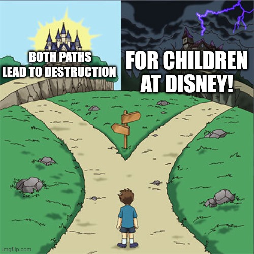 Two Paths | FOR CHILDREN AT DISNEY! BOTH PATHS LEAD TO DESTRUCTION | image tagged in two paths | made w/ Imgflip meme maker