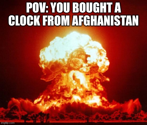 Nuke | POV: YOU BOUGHT A CLOCK FROM AFGHANISTAN | image tagged in nuke | made w/ Imgflip meme maker