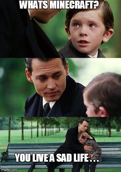 Finding Neverland Meme | WHATS MINECRAFT? YOU LIVE A SAD LIFE . . . | image tagged in memes,finding neverland | made w/ Imgflip meme maker