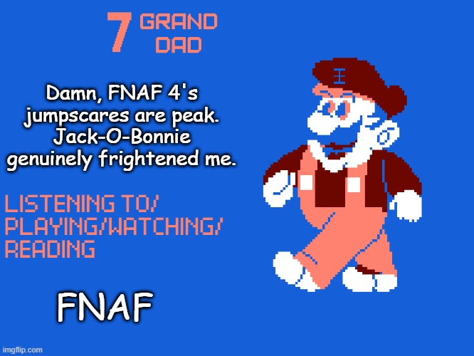New 7_GRAND_DAD Template | Damn, FNAF 4's jumpscares are peak. Jack-O-Bonnie genuinely frightened me. FNAF | image tagged in new 7_grand_dad template | made w/ Imgflip meme maker