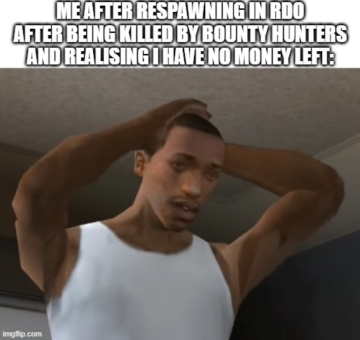 Desperate CJ | ME AFTER RESPAWNING IN RDO AFTER BEING KILLED BY BOUNTY HUNTERS AND REALISING I HAVE NO MONEY LEFT: | image tagged in desperate cj,red dead redeption 2 | made w/ Imgflip meme maker
