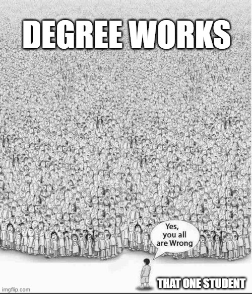 Degree Works | DEGREE WORKS; THAT ONE STUDENT | image tagged in yes you are all wrong,college,degree | made w/ Imgflip meme maker