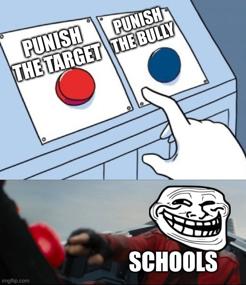 Yes. True | PUNISH THE BULLY; PUNISH THE TARGET; SCHOOLS | image tagged in robotnik button | made w/ Imgflip meme maker