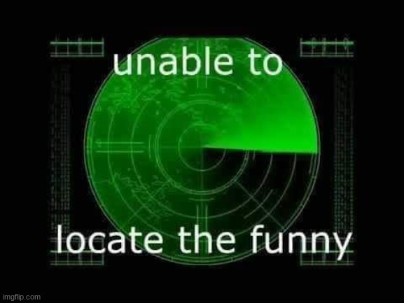 Unable to locate the funny | image tagged in unable to locate the funny | made w/ Imgflip meme maker