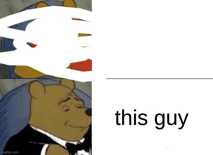 this guy | image tagged in memes,tuxedo winnie the pooh | made w/ Imgflip meme maker