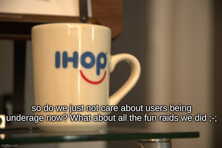 Sp3x_ IHOP announcement | so do we just not care about users being underage now? What about all the fun raids we did ;-; | image tagged in sp3x_ ihop announcement | made w/ Imgflip meme maker