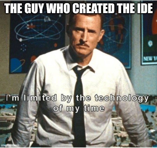 THE GUY WHO CREATED THE IDE | image tagged in i am limited by the technology of my time | made w/ Imgflip meme maker