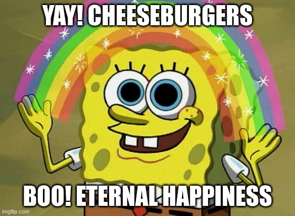Imagination Spongebob Meme | YAY! CHEESEBURGERS; BOO! ETERNAL HAPPINESS | image tagged in memes,imagination spongebob | made w/ Imgflip meme maker