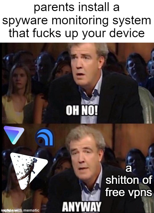 k | parents install a spyware monitoring system that fucks up your device; a shitton of free vpns | image tagged in oh no anyway | made w/ Imgflip meme maker