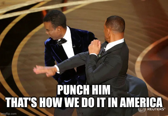 Will Smith punching Chris Rock | PUNCH HIM
THAT'S HOW WE DO IT IN AMERICA | image tagged in will smith punching chris rock | made w/ Imgflip meme maker