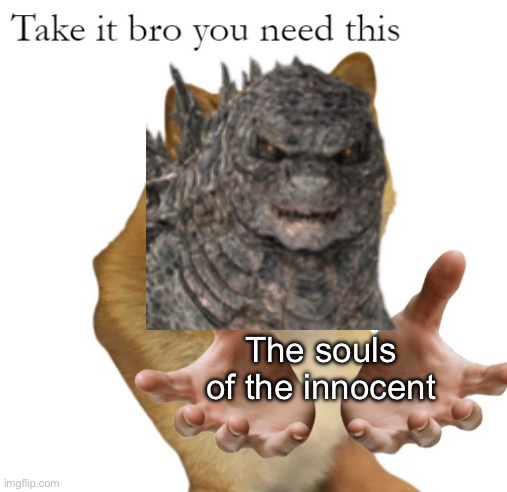 Take It Bro You Need This Blank | The souls of the innocent | image tagged in take it bro you need this blank | made w/ Imgflip meme maker