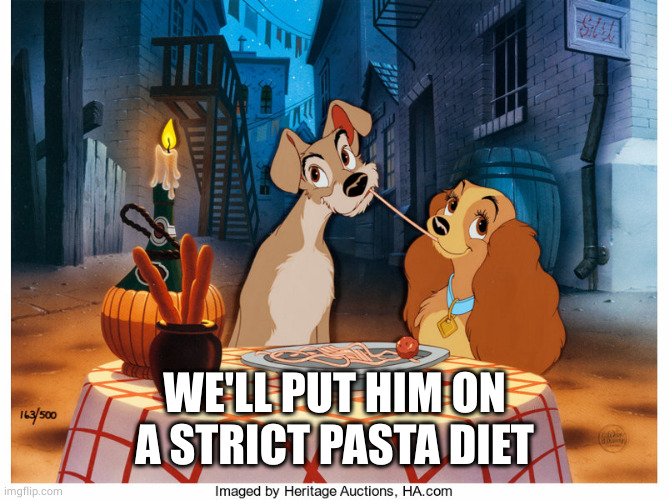 Disney Lady and the Tramp spaghetti scene | WE'LL PUT HIM ON A STRICT PASTA DIET | image tagged in disney lady and the tramp spaghetti scene | made w/ Imgflip meme maker