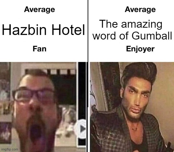 Even though nobody agrees with me :( | The amazing 
word of Gumball; Hazbin Hotel | image tagged in average fan vs average enjoyer | made w/ Imgflip meme maker