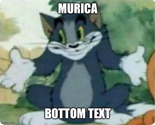 Tom Shrugging | MURICA BOTTOM TEXT | image tagged in tom shrugging | made w/ Imgflip meme maker