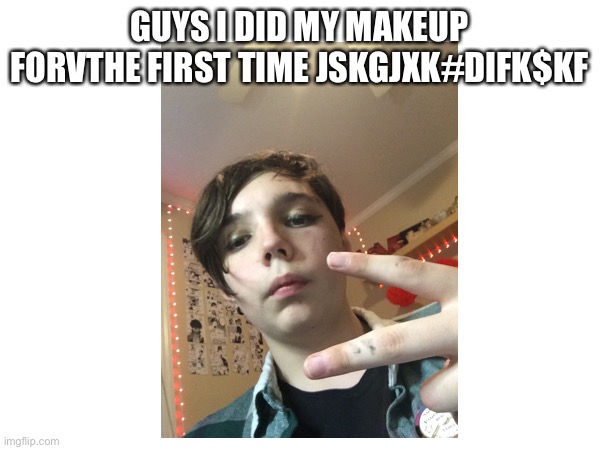 GUYS I DID MY MAKEUP FORVTHE FIRST TIME JSKGJXK#DIFK$KF | made w/ Imgflip meme maker