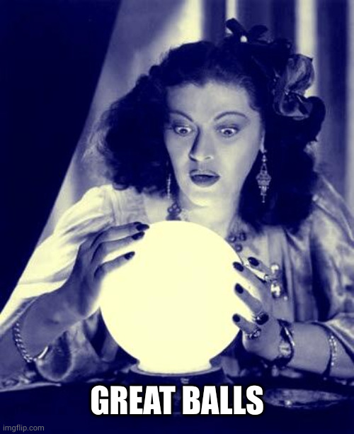 Crystal Ball | GREAT BALLS | image tagged in crystal ball | made w/ Imgflip meme maker