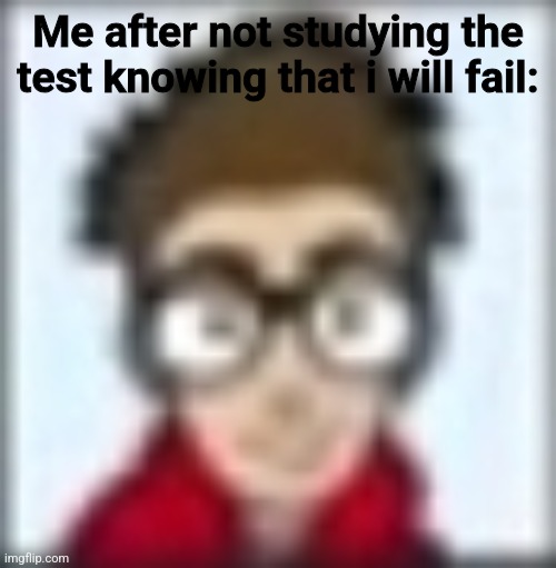 Me after not studying the test knowing that i will fail: | image tagged in relatable | made w/ Imgflip meme maker