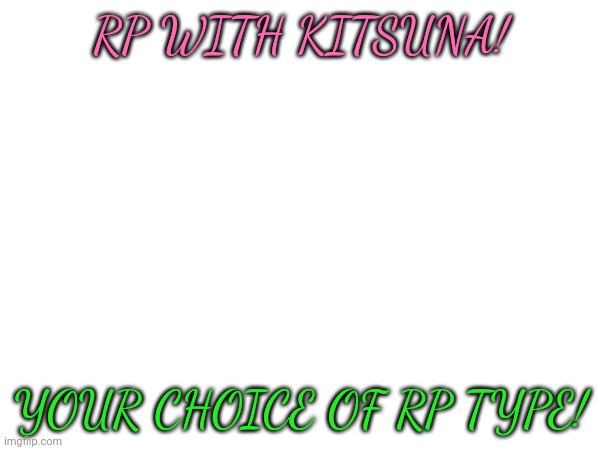 Doing this because yes (also Viva u said u would have my drawing ready 24 HOURS AGO) | RP WITH KITSUNA! YOUR CHOICE OF RP TYPE! | made w/ Imgflip meme maker