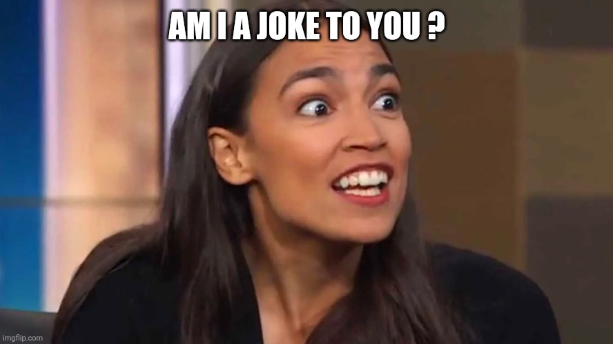 Crazy AOC | AM I A JOKE TO YOU ? | image tagged in crazy aoc | made w/ Imgflip meme maker
