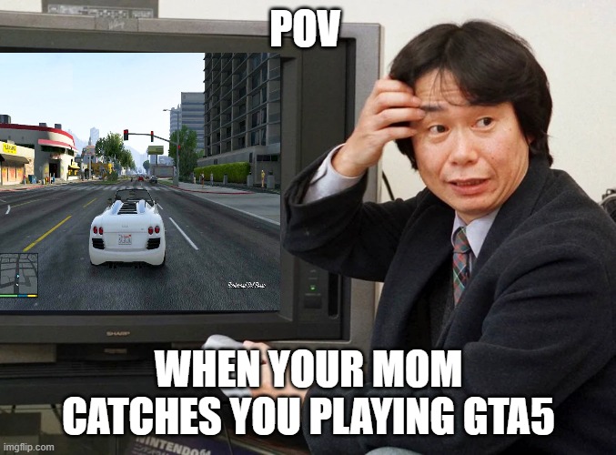 whan your mom catches you playing gta5 | POV; WHEN YOUR MOM CATCHES YOU PLAYING GTA5 | image tagged in memes | made w/ Imgflip meme maker