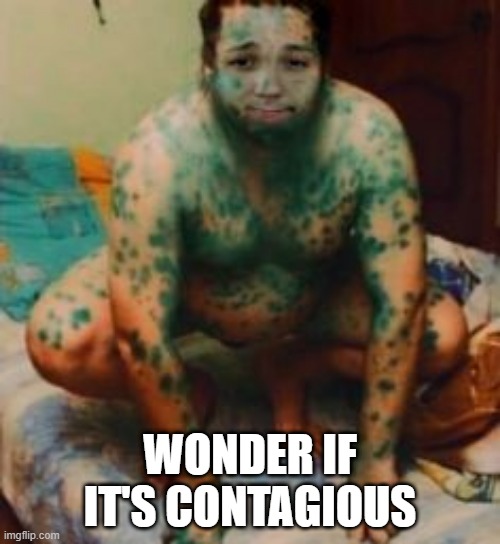 Spotted | WONDER IF IT'S CONTAGIOUS | image tagged in cursed image | made w/ Imgflip meme maker