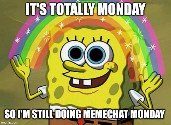 No it's not late why do you ask | IT'S TOTALLY MONDAY; SO I'M STILL DOING MEMECHAT MONDAY | image tagged in memes,imagination spongebob | made w/ Imgflip meme maker