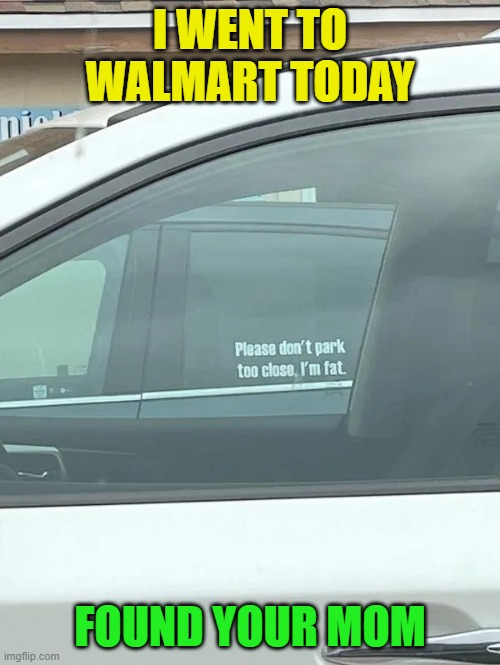I WENT TO WALMART TODAY; FOUND YOUR MOM | image tagged in your mom,walmart,yo mamas so fat,fat,moms | made w/ Imgflip meme maker