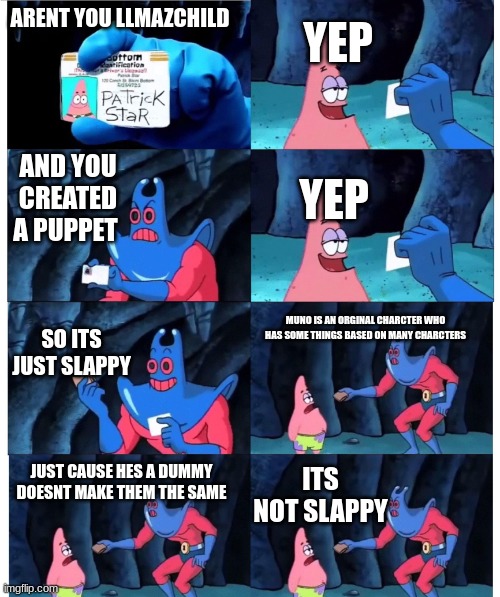 so true | ARENT YOU LLMAZCHILD; YEP; AND YOU CREATED A PUPPET; YEP; SO ITS JUST SLAPPY; MUNO IS AN ORGINAL CHARCTER WHO HAS SOME THINGS BASED ON MANY CHARCTERS; ITS NOT SLAPPY; JUST CAUSE HES A DUMMY DOESNT MAKE THEM THE SAME | image tagged in patrick not my wallet | made w/ Imgflip meme maker