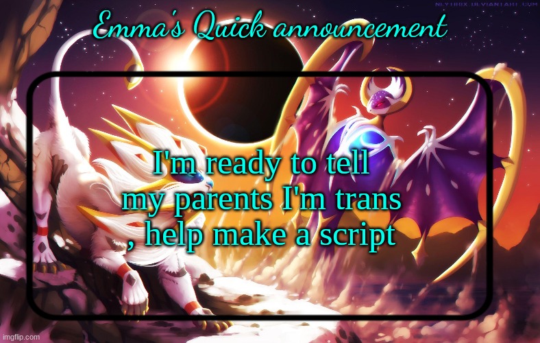 Emma's Quick announcement temp | I'm ready to tell my parents I'm trans , help make a script | image tagged in emma's quick announcement temp | made w/ Imgflip meme maker