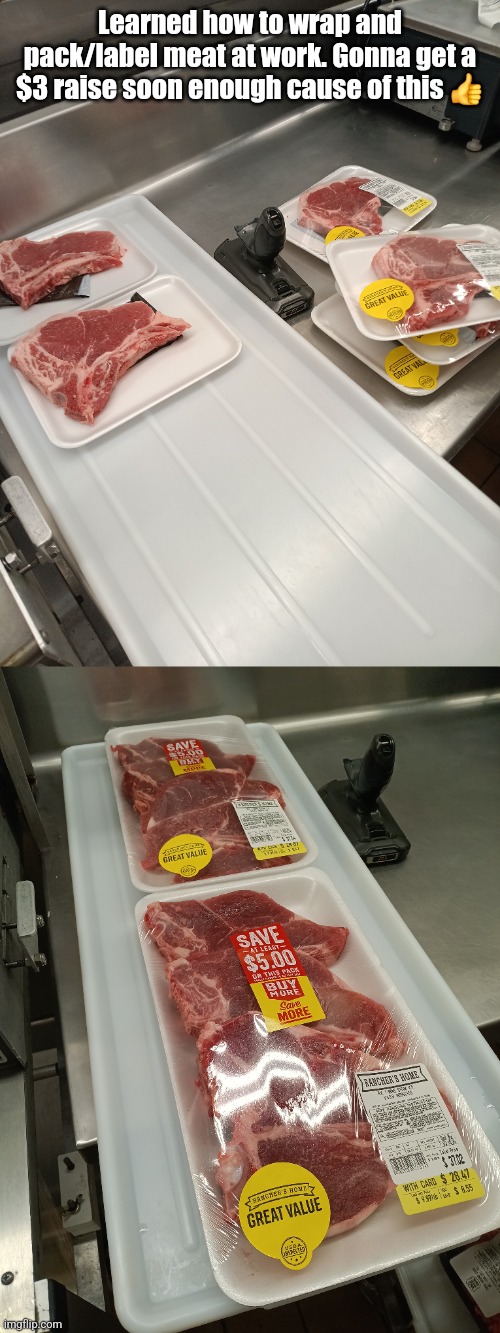 Learned how to wrap and pack/label meat at work. Gonna get a $3 raise soon enough cause of this 👍 | made w/ Imgflip meme maker