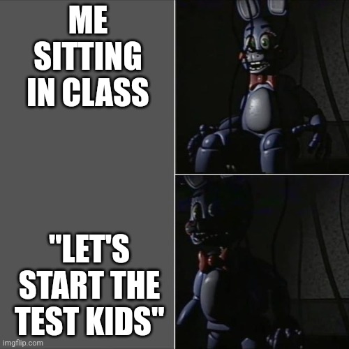 ‎ ‎ | ME SITTING IN CLASS; "LET'S START THE TEST KIDS" | image tagged in toy bonnie stand up | made w/ Imgflip meme maker