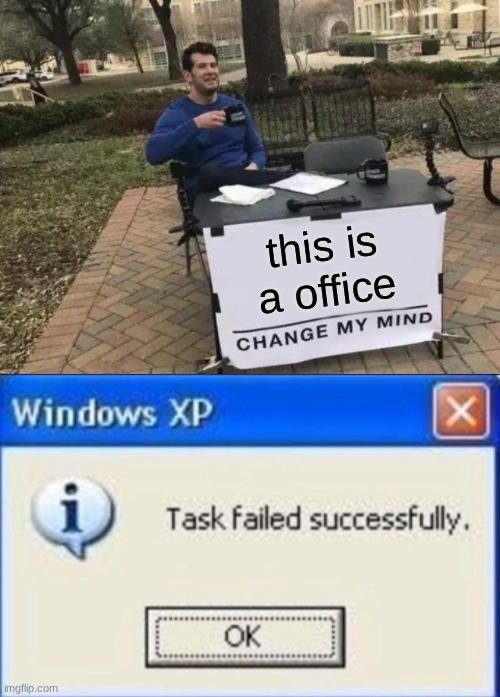 this is a office | image tagged in memes,change my mind,task failed successfully | made w/ Imgflip meme maker