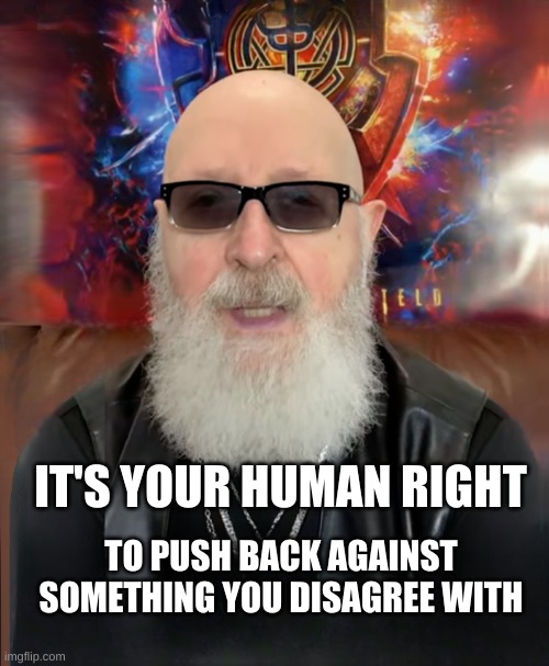 Rob Halford | TO PUSH BACK AGAINST SOMETHING YOU DISAGREE WITH; IT'S YOUR HUMAN RIGHT | image tagged in rob halford,human rights,change my mind,disagree,disobey,just say no | made w/ Imgflip meme maker