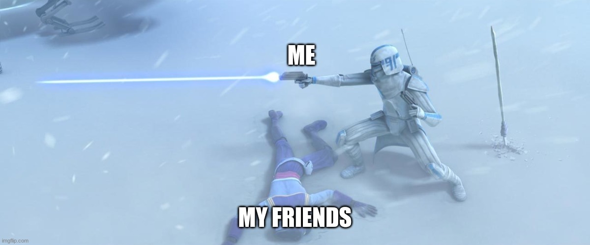 captain rex | ME; MY FRIENDS | image tagged in captain rex | made w/ Imgflip meme maker