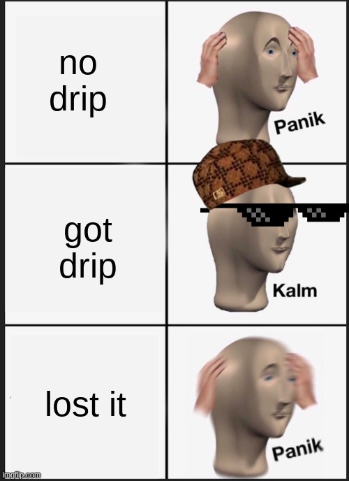 st | no drip; got drip; lost it | image tagged in memes,panik kalm panik | made w/ Imgflip meme maker