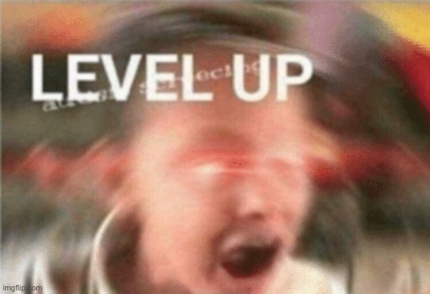 LEVEL UP | image tagged in level up | made w/ Imgflip meme maker