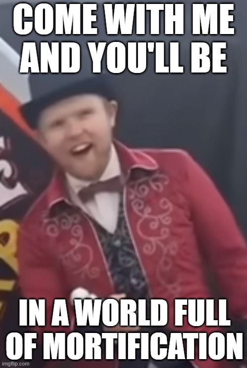 The Willy Wonka Glasgow experience in a nutshell: | COME WITH ME AND YOU'LL BE; IN A WORLD FULL OF MORTIFICATION | image tagged in willy wonka,wonka,memes,funny | made w/ Imgflip meme maker
