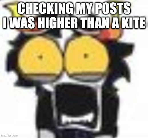 gamzee WHAT. | CHECKING MY POSTS I WAS HIGHER THAN A KITE | image tagged in gamzee what | made w/ Imgflip meme maker