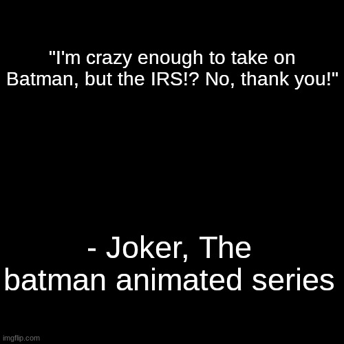 Idk why | "I'm crazy enough to take on Batman, but the IRS!? No, thank you!"; - Joker, The batman animated series | image tagged in quote background | made w/ Imgflip meme maker