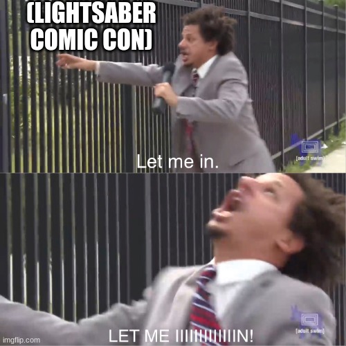let me in | (LIGHTSABER COMIC CON) | image tagged in let me in | made w/ Imgflip meme maker