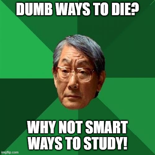 Smart ways to study | DUMB WAYS TO DIE? WHY NOT SMART WAYS TO STUDY! | image tagged in memes,high expectations asian father | made w/ Imgflip meme maker